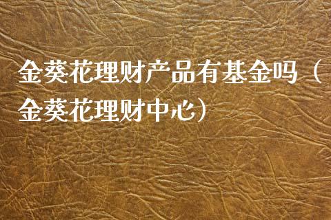 金葵花理财产品有基金吗（金葵花理财中心）_https://www.kuaijiepai.net_投资理财_第1张