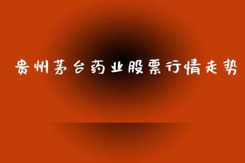贵州茅台药业股票行情走势_https://www.kuaijiepai.net_新股新闻_第1张