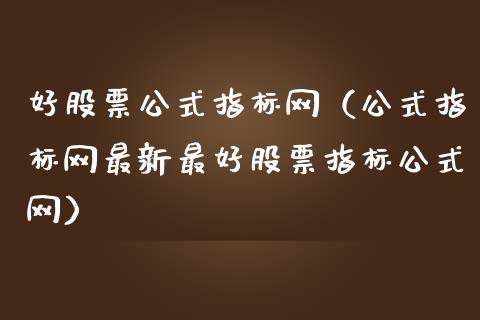 好股票公式指标网（公式指标网最新最好股票指标公式网）_https://www.kuaijiepai.net_股票理论_第1张