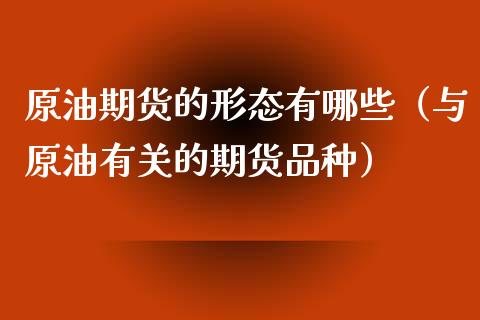 原油期货的形态有哪些（与原油有关的期货品种）_https://www.kuaijiepai.net_国际期货_第1张