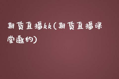 期货直播kk(期货直播课堂邀约)_https://www.kuaijiepai.net_国际期货_第1张