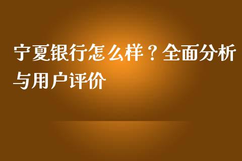 宁夏银行怎么样？全面分析与用户评价_https://www.kuaijiepai.net_期货资讯_第1张