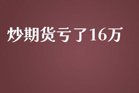 炒期货亏了16万_https://www.kuaijiepai.net_国际期货_第1张