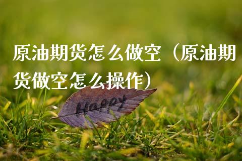 原油期货怎么做空（原油期货做空怎么操作）_https://www.kuaijiepai.net_期货资讯_第1张