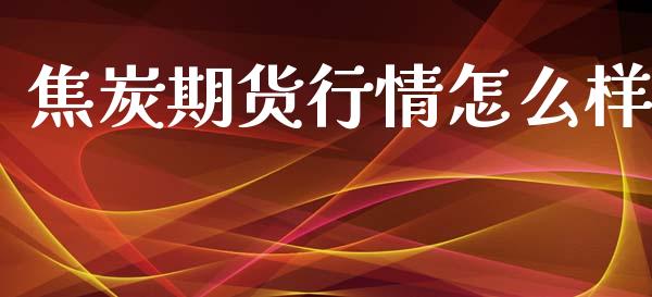 焦炭期货行情怎么样_https://www.kuaijiepai.net_期货在线_第1张