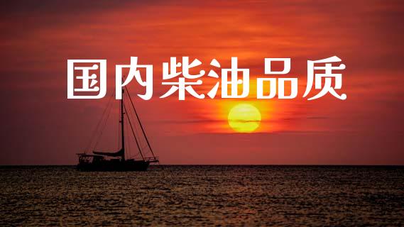 国内柴油品质_https://www.kuaijiepai.net_期货在线_第1张