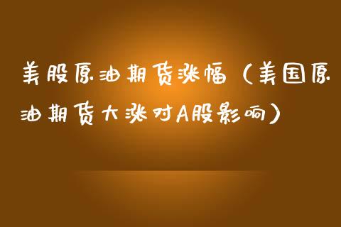 美股原油期货涨幅（美国原油期货大涨对A股影响）_https://www.kuaijiepai.net_国际期货_第1张