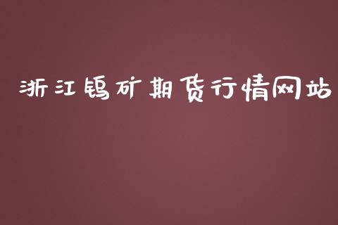 浙江钨矿期货行情网站_https://www.kuaijiepai.net_期货在线_第1张