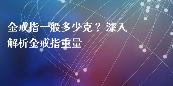 金戒指一般多少克？ 深入解析金戒指重量_https://www.kuaijiepai.net_期货资讯_第1张