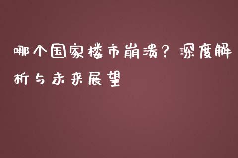 哪个国家楼市崩溃?深度解析与未来展望_新股新闻_第1张_快捷排财经网 哪个国家楼市崩溃?深度解析与未来展望_https://www.kuaijiepai.net_新股新闻_第1张