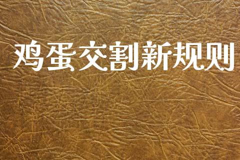 鸡蛋交割新规则_https://www.kuaijiepai.net_国际期货_第1张