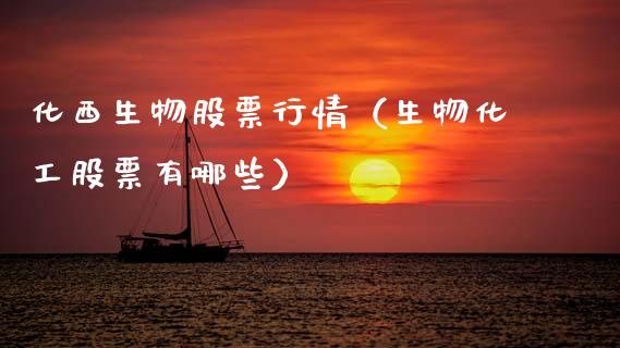 化西生物股票行情（生物化工股票有哪些）_https://www.kuaijiepai.net_新股新闻_第1张