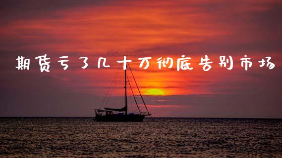 期货亏了几十万彻底告别市场_https://www.kuaijiepai.net_国际期货_第1张