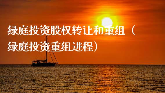 绿庭投资股权转让和重组（绿庭投资重组进程）_https://www.kuaijiepai.net_期货资讯_第1张