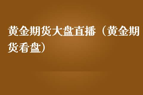 黄金期货大盘直播（黄金期货看盘）_https://www.kuaijiepai.net_期货在线_第1张