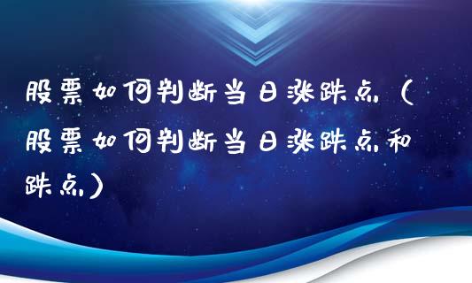 股票如何判断当日涨跌点（股票如何判断当日涨跌点和跌点）_https://www.kuaijiepai.net_股票理论_第1张