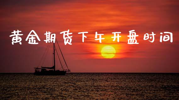 黄金期货下午开盘时间_https://www.kuaijiepai.net_国际期货_第1张