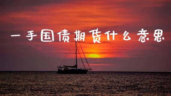一手国债期货什么意思_https://www.kuaijiepai.net_期货资讯_第1张