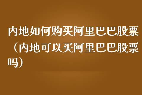 内地如何购买阿里巴巴股票（内地可以买阿里巴巴股票吗）_https://www.kuaijiepai.net_股票理论_第1张