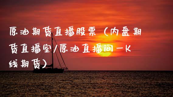 原油期货直播股票（内盘期货直播室/原油直播间一K线期货）_https://www.kuaijiepai.net_期货在线_第1张
