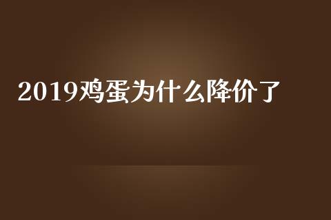 2019鸡蛋为什么降价了_https://www.kuaijiepai.net_国际期货_第1张