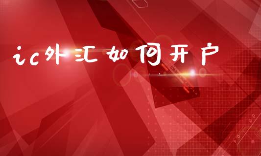 ic外汇如何开户_https://www.kuaijiepai.net_股票理论_第1张