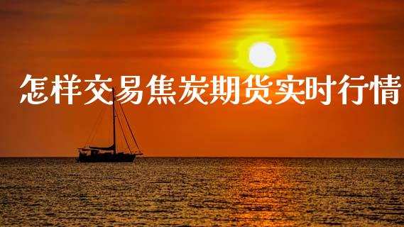 怎样交易焦炭期货实时行情_https://www.kuaijiepai.net_期货在线_第1张
