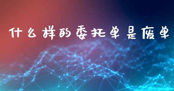 什么样的委托单是废单_https://www.kuaijiepai.net_国际股建_第1张