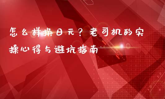 怎么样换日元？老司机的实操心得与避坑指南_https://www.kuaijiepai.net_国际股建_第1张