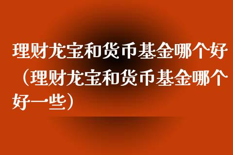 理财龙宝和货币基金哪个好（理财龙宝和货币基金哪个好一些）_https://www.kuaijiepai.net_期货理财_第1张