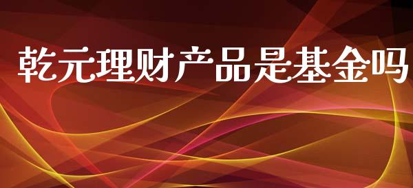 乾元理财产品是基金吗_https://www.kuaijiepai.net_投资理财_第1张