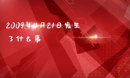 2009年4月21日发生了什么事_https://www.kuaijiepai.net_新股新闻_第1张