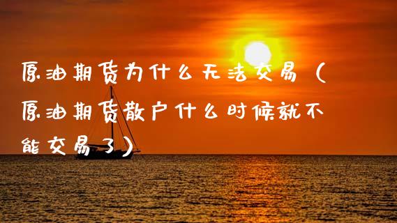 原油期货为什么无法交易（原油期货散户什么时候就不能交易了）_https://www.kuaijiepai.net_期货资讯_第1张