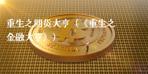 重生之期货大亨（《重生之金融大亨》）_https://www.kuaijiepai.net_期货资讯_第1张