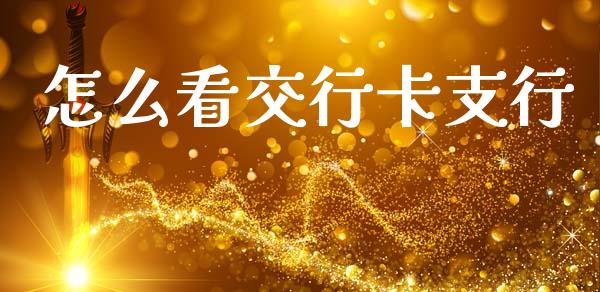 怎么看交行卡支行_https://www.kuaijiepai.net_国际期货_第1张