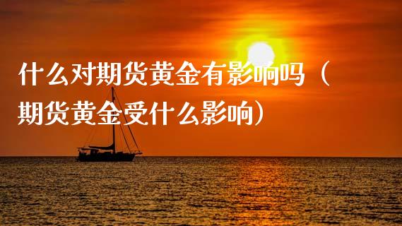 什么对期货黄金有影响吗（期货黄金受什么影响）_https://www.kuaijiepai.net_国际期货_第1张