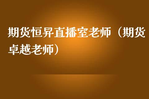 期货恒昇直播室老师（期货卓越老师）_https://www.kuaijiepai.net_期货在线_第1张