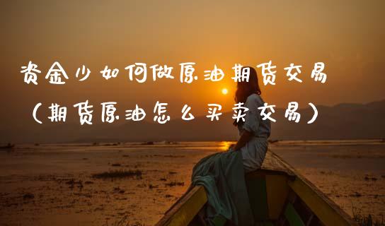 资金少如何做原油期货交易（期货原油怎么买卖交易）_https://www.kuaijiepai.net_期货资讯_第1张