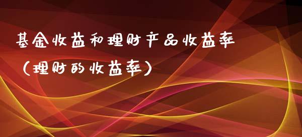 基金收益和理财产品收益率（理财的收益率）_https://www.kuaijiepai.net_期货理财_第1张