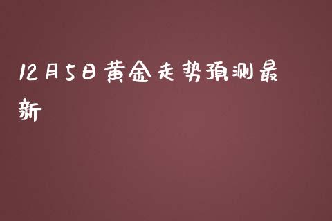 12月5日黄金走势预测最新_https://www.kuaijiepai.net_国际期货_第1张