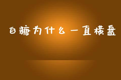白糖为什么一直横盘_https://www.kuaijiepai.net_期货理财_第1张