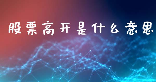 股票高开是什么意思_https://www.kuaijiepai.net_期货在线_第1张
