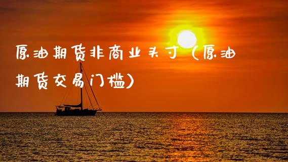 原油期货非商业头寸（原油期货交易门槛）_https://www.kuaijiepai.net_国际期货_第1张