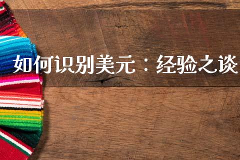 如何识别美元：经验之谈_https://www.kuaijiepai.net_期货资讯_第1张
