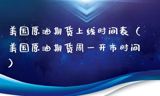 美国原油期货上线时间表（美国原油期货周一开市时间）_https://www.kuaijiepai.net_国际期货_第1张