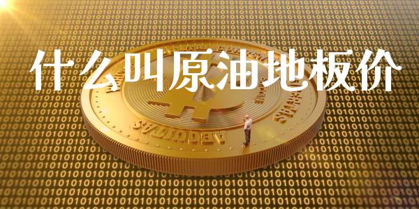 什么叫原油地板价_https://www.kuaijiepai.net_股票理论_第1张