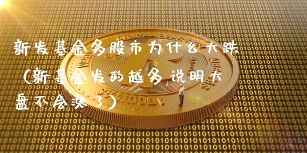 新发基金多股市为什么大跌（新基金发的越多,说明大盘不会涨了）_https://www.kuaijiepai.net_投资理财_第1张