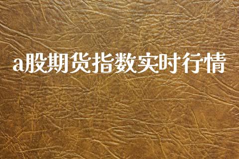 a股期货指数实时行情_https://www.kuaijiepai.net_期货资讯_第1张