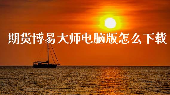期货博易大师电脑版怎么下载_https://www.kuaijiepai.net_期货资讯_第1张