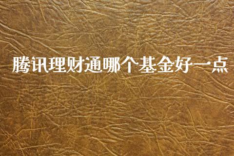 腾讯理财通哪个基金好一点_https://www.kuaijiepai.net_投资理财_第1张